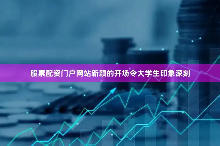 股票配资门户网站新颖的开场令大学生印象深刻