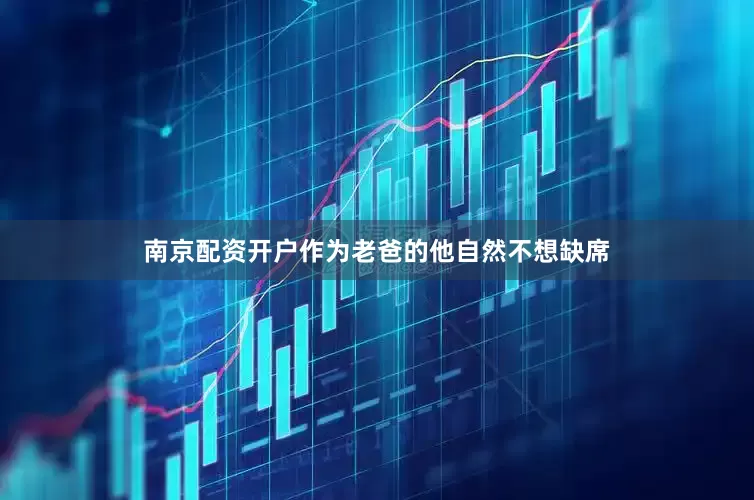 南京配资开户作为老爸的他自然不想缺席