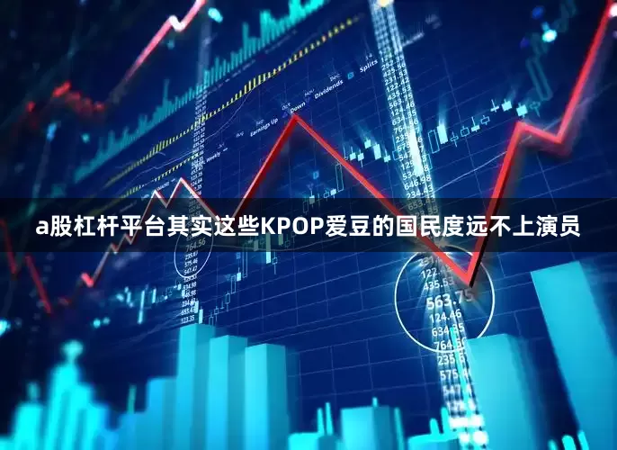 a股杠杆平台其实这些KPOP爱豆的国民度远不上演员