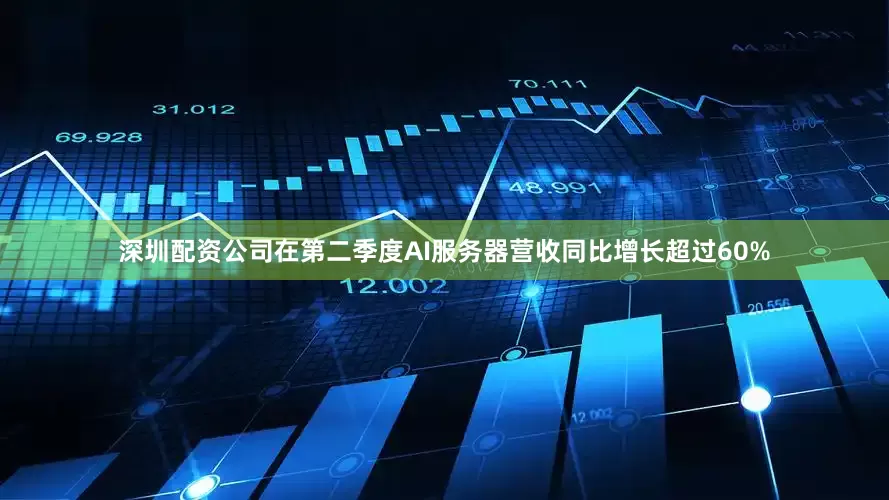 深圳配资公司在第二季度AI服务器营收同比增长超过60%