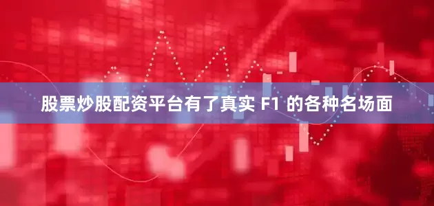 股票炒股配资平台有了真实 F1 的各种名场面