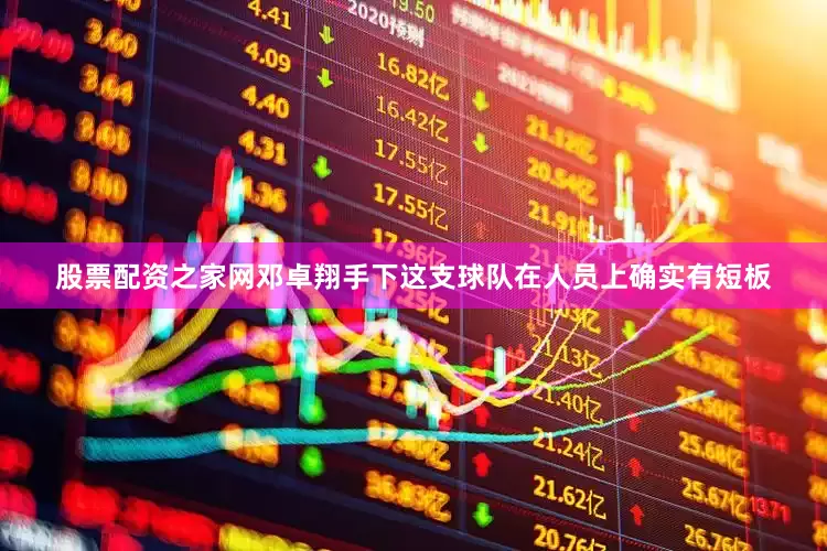 股票配资之家网邓卓翔手下这支球队在人员上确实有短板
