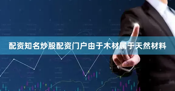 配资知名炒股配资门户由于木材属于天然材料
