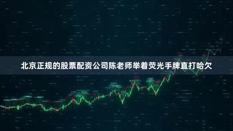 北京正规的股票配资公司陈老师举着荧光手牌直打哈欠