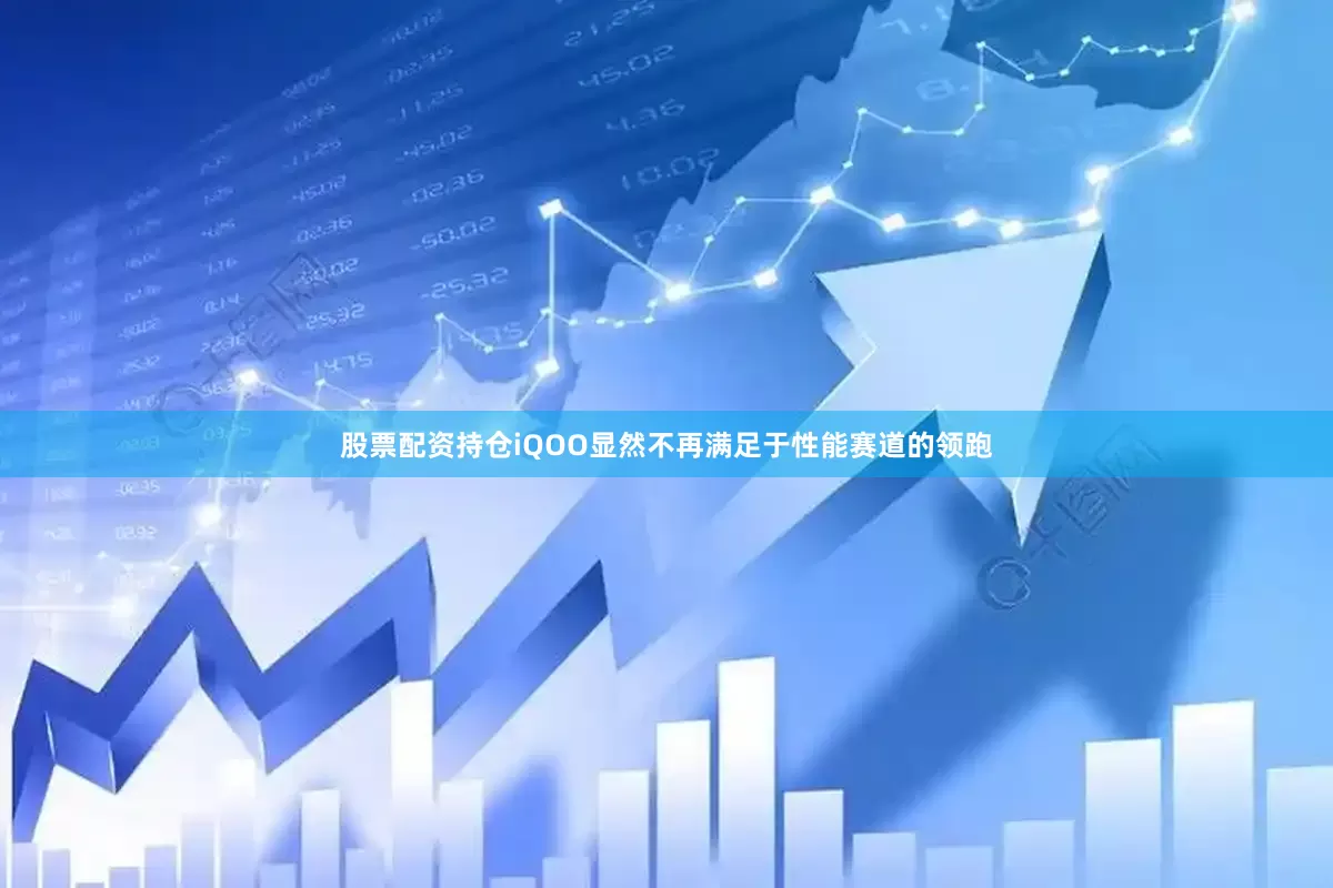 股票配资持仓iQOO显然不再满足于性能赛道的领跑