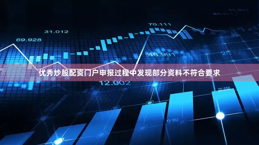优秀炒股配资门户申报过程中发现部分资料不符合要求