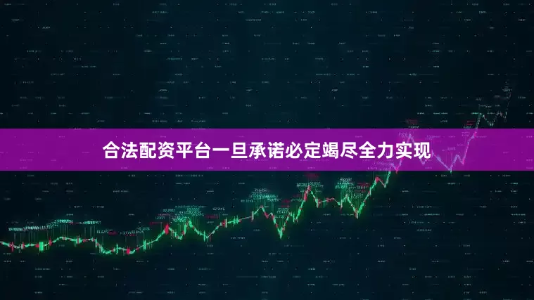 合法配资平台一旦承诺必定竭尽全力实现