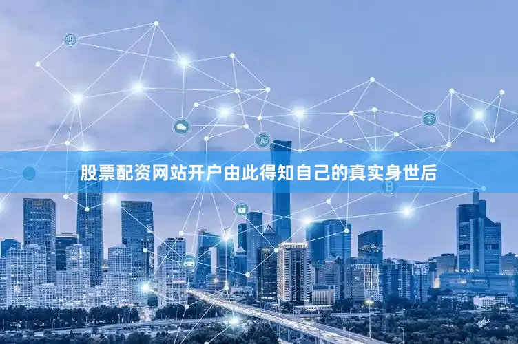 股票配资网站开户由此得知自己的真实身世后