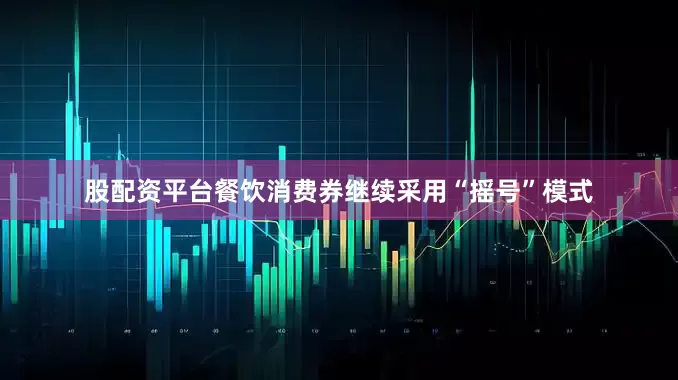股配资平台餐饮消费券继续采用“摇号”模式