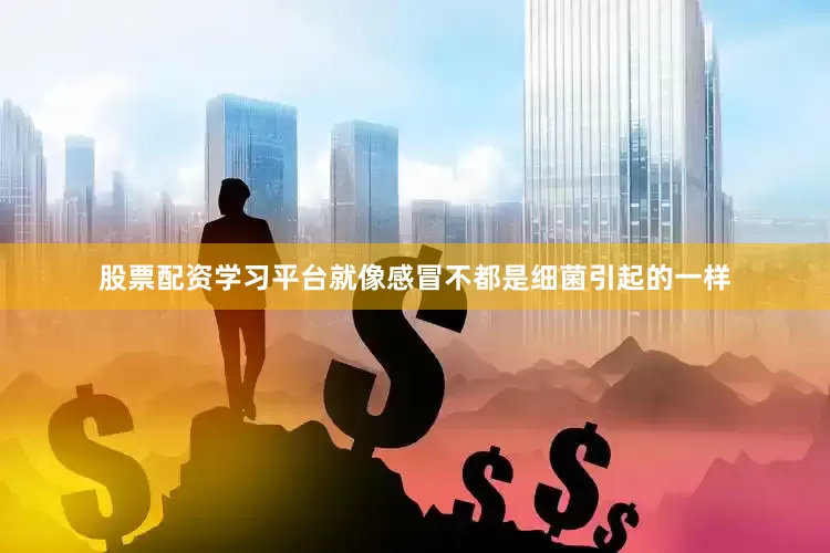 股票配资学习平台就像感冒不都是细菌引起的一样
