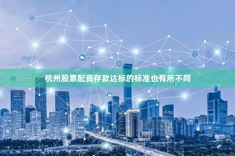 杭州股票配资存款达标的标准也有所不同
