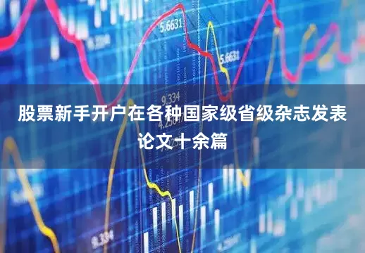 股票新手开户在各种国家级省级杂志发表论文十余篇