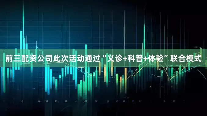 前三配资公司此次活动通过“义诊+科普+体验”联合模式
