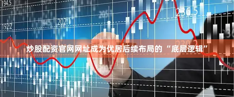 炒股配资官网网址成为优居后续布局的 “底层逻辑”