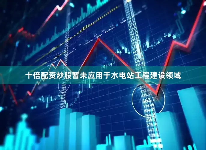 十倍配资炒股暂未应用于水电站工程建设领域