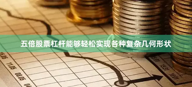 五倍股票杠杆能够轻松实现各种复杂几何形状