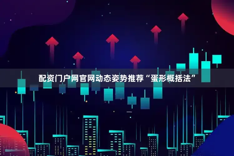 配资门户网官网动态姿势推荐“蛋形概括法”