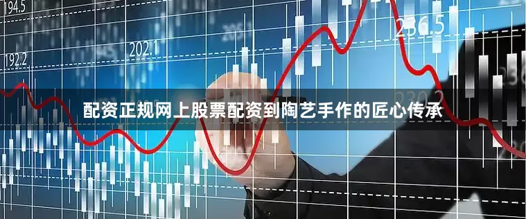 配资正规网上股票配资到陶艺手作的匠心传承