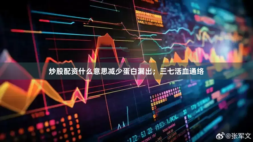 炒股配资什么意思减少蛋白漏出；三七活血通络