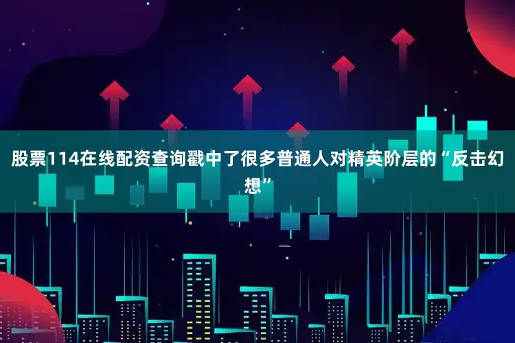股票114在线配资查询戳中了很多普通人对精英阶层的“反击幻想”