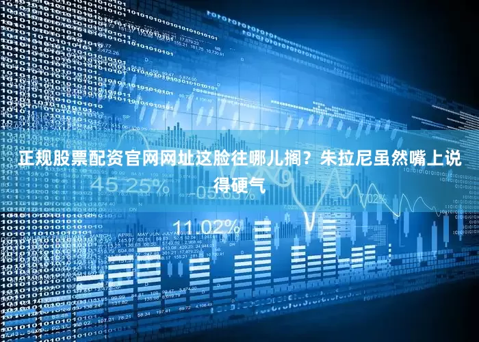 正规股票配资官网网址这脸往哪儿搁？朱拉尼虽然嘴上说得硬气