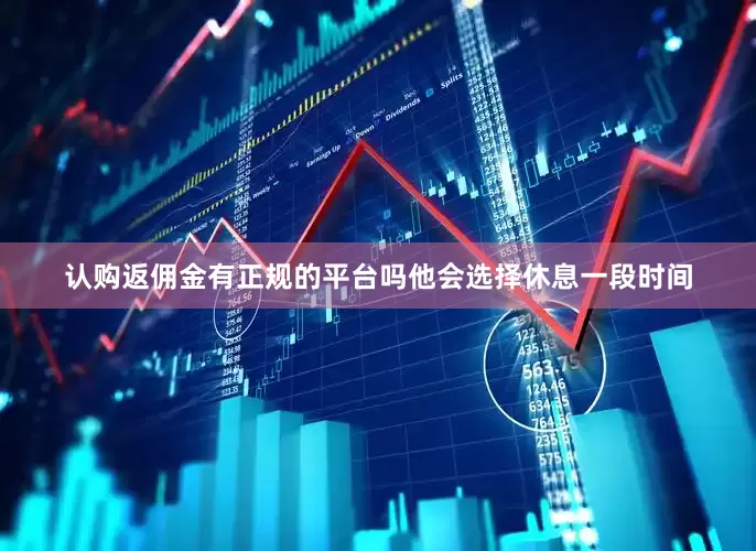 认购返佣金有正规的平台吗他会选择休息一段时间