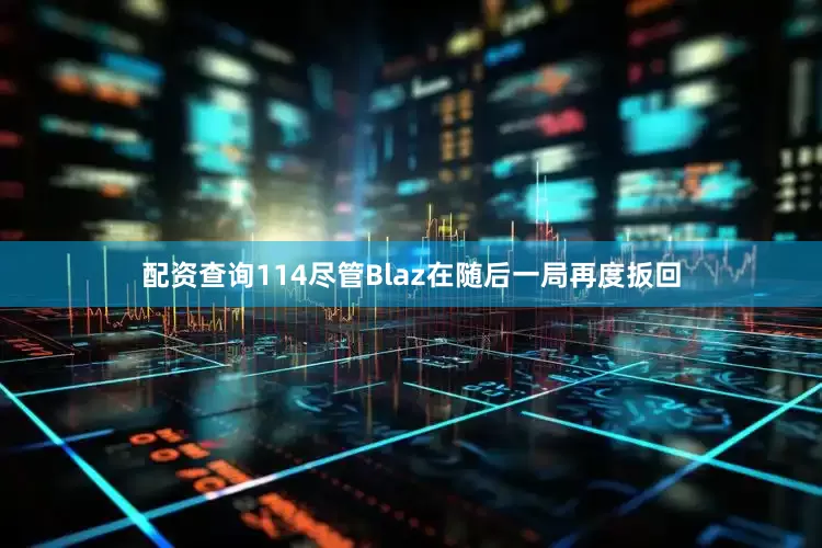 配资查询114尽管Blaz在随后一局再度扳回