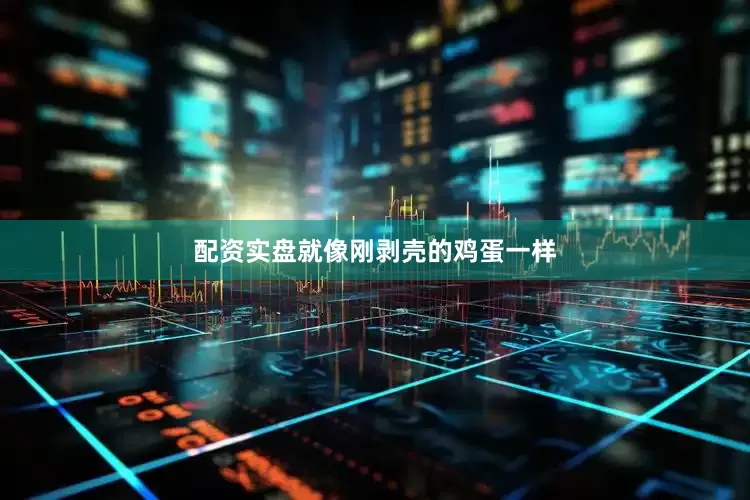 配资实盘就像刚剥壳的鸡蛋一样