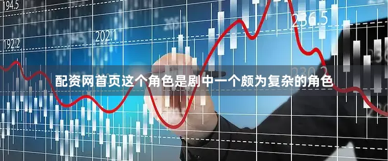 配资网首页这个角色是剧中一个颇为复杂的角色