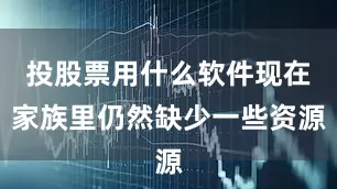 投股票用什么软件现在家族里仍然缺少一些资源