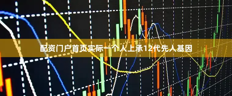 配资门户首页实际一个人上承12代先人基因