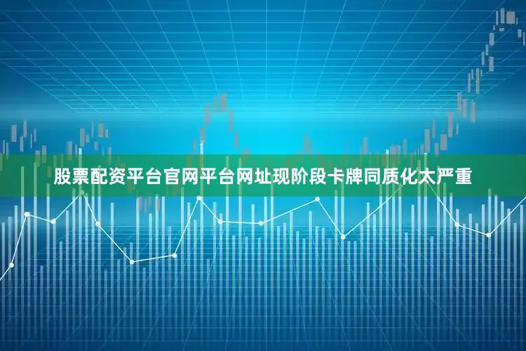 股票配资平台官网平台网址现阶段卡牌同质化太严重