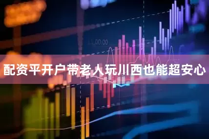 配资平开户带老人玩川西也能超安心