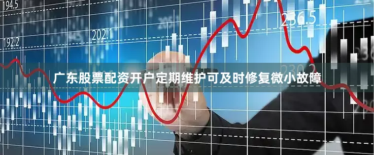 广东股票配资开户定期维护可及时修复微小故障