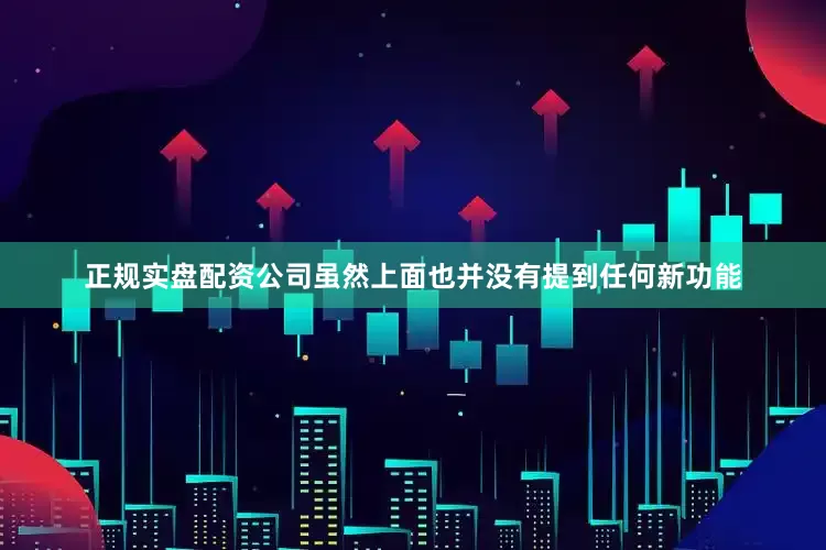 正规实盘配资公司虽然上面也并没有提到任何新功能