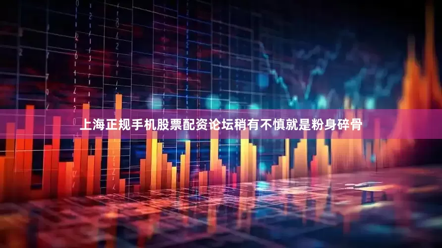 上海正规手机股票配资论坛稍有不慎就是粉身碎骨