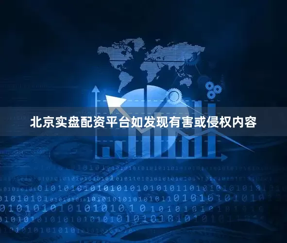 北京实盘配资平台如发现有害或侵权内容