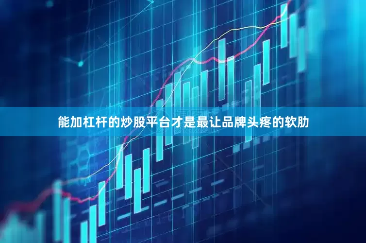 能加杠杆的炒股平台才是最让品牌头疼的软肋
