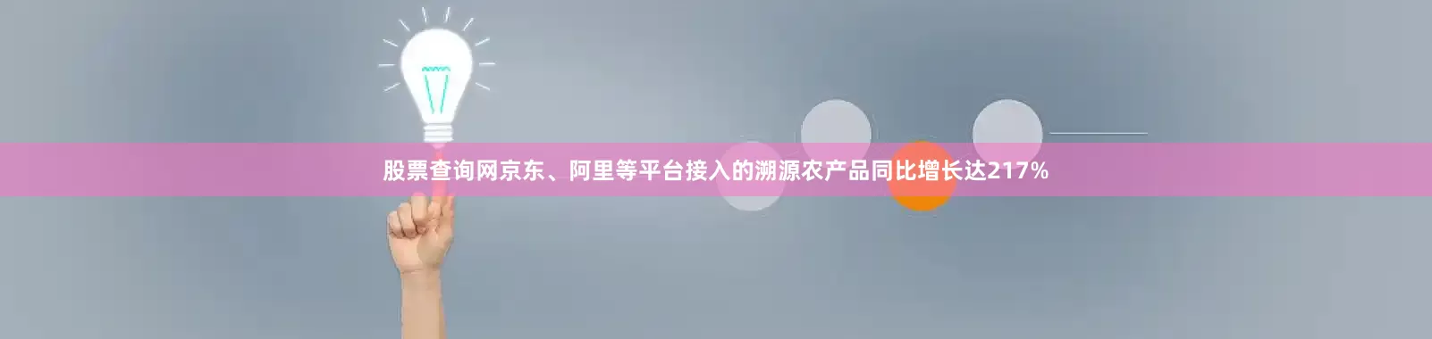 股票查询网京东、阿里等平台接入的溯源农产品同比增长达217%