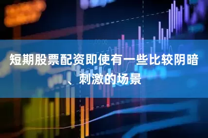短期股票配资即使有一些比较阴暗、刺激的场景