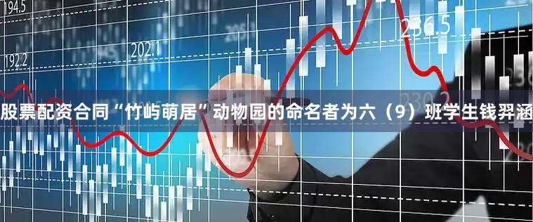 股票配资合同“竹屿萌居”动物园的命名者为六（9）班学生钱羿涵