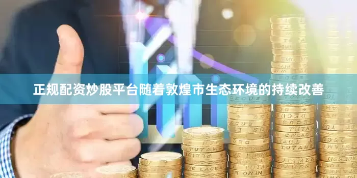 正规配资炒股平台随着敦煌市生态环境的持续改善
