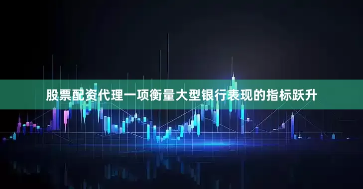 股票配资代理一项衡量大型银行表现的指标跃升
